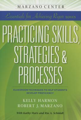 Practicing Skills, Strategies & Processes: Classroom Techniques to Help Students Develop Proficiency by Kelly Harmon, Robert J. Marzano