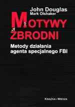 Motywy zbrodni. Metody działalnia agenta specjalnego FBI. by John E. Douglas, Mark Olshaker, Michał Olszewski