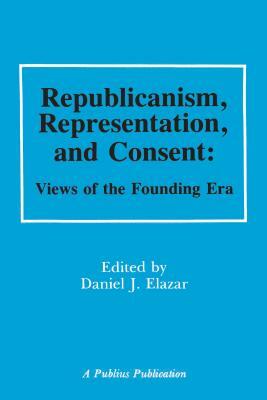 Republicanism, Representation and Consent: Views of the Founding Era by Daniel Elazar