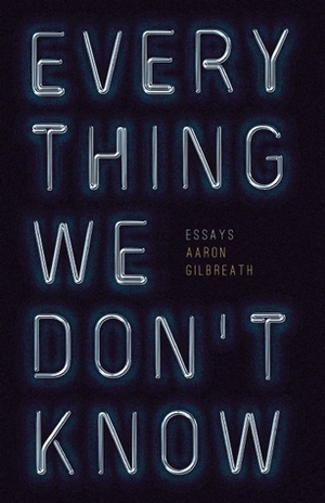 Everything We Don't Know by Aaron Gilbreath