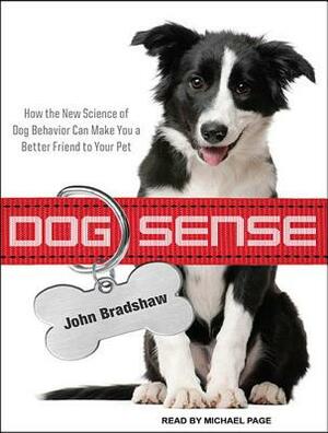 Dog Sense: How the New Science of Dog Behavior Can Make You a Better Friend to Your Pet by John Bradshaw