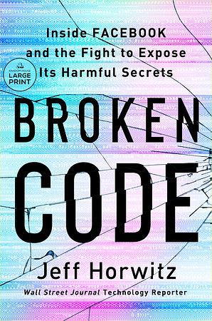 Broken Code: Inside Facebook and the Fight to Expose Its Harmful Secrets by Jeff Horwitz