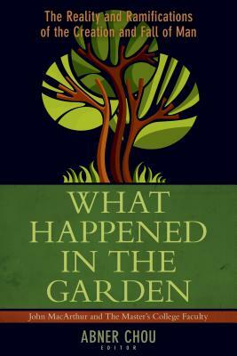 What Happened in the Garden?: The Reality and Ramifications of the Creation and Fall of Man by Abner Chou