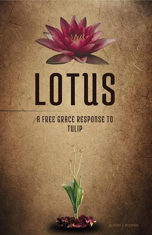 LOTUS: A Free Grace Response to TULIP by Grant Hawley, Daniel Weierbach, Kenneth Stodola, Shawn Willson, Roger Fankhauser, Daniel Goepfrich, Kenneth McClure, Shawn Lazar, J Morgan Arnold