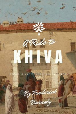 A Ride to Khiva: Travels and Adventures in Central Asia by Frederick Burnaby