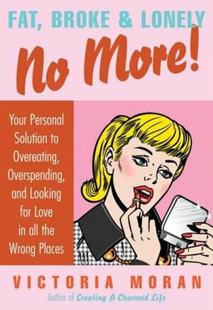 Fat, BrokeLonely No More: Your Personal Solution to Overeating, Overspending, and Looking for Love in All the Wrong Places by Victoria Moran