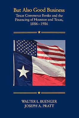 But Also Good Business: Texas Commerce Banks and the Financing of Houston and Texas, 1886-1986 by Walter L. Buenger, Joseph a. Pratt