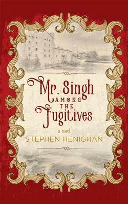 Mr. Singh Among the Fugitives by Stephen Henighan