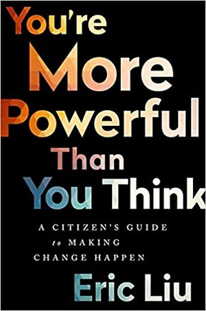 You're More Powerful than You Think: A Citizen’s Guide to Making Change Happen by Eric Liu