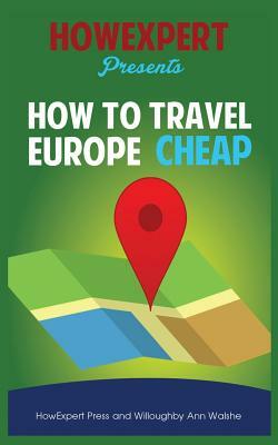 How To Travel Europe Cheap by Willoughby Ann Walshe, Howexpert Press