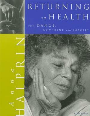 Returning to Health: With Dance, Movement and Imagery by Anna Halprin