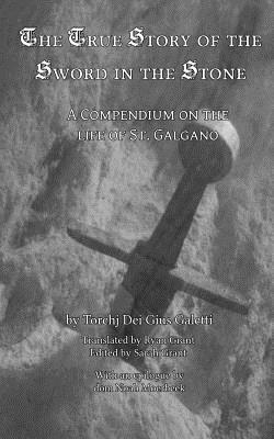 The True Story of the Sword and the Stone: A Compendium on the Life of St. Galgano by Noah Moerbeek