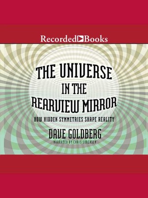 The Universe in the Rearview Mirror: How Hidden Symmetries Shape Reality by Dave Goldberg