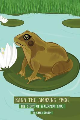 Rana the Amazing Frog: The Story of a Common Frog by Garry Conlin