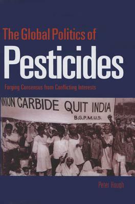 The Global Politics of Pesticides: Forging Consensus from Conflicting Interests by Peter Hough