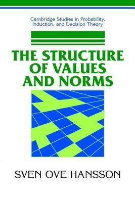 Structure of Values and Norms, The. Cambridge Studies in Probability, Induction, and Decision Theory. by Sven Ove Hansson