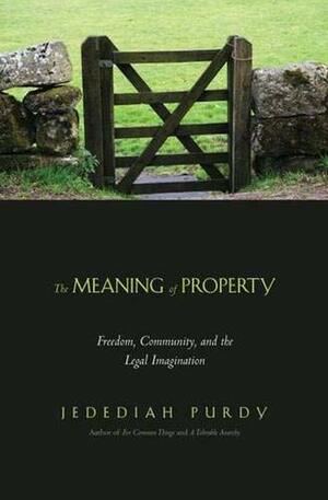 The Meaning of Property: Freedom, Community, and the Legal Imagination by Jedediah Purdy