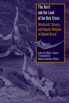 The Devil and the Land of the Holy Cross: Witchcraft, Slavery, and Popular Religion in Colonial Brazil by Laura De Mello E. Souza