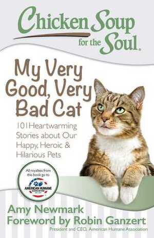 Chicken Soup for the Soul: My Very Good, Very Bad Cat: 101 Heartwarming Stories about Our Happy, HeroicHilarious Pets by Amy Newmark