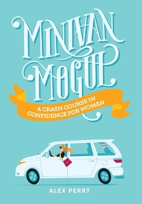 Minivan Mogul: A Crash Course in Confidence for Women by Alex Perry