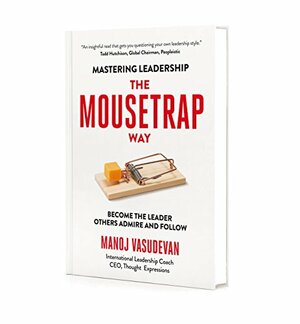 Mastering Leadership The Mousetrap Way: Become the leader others admire and follow by Manoj Vasudevan