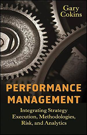 Performance Management: Integrating Strategy Execution, Methodologies, Risk, and Analytics by Gary Cokins