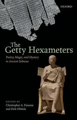 The Getty Hexameters: Poetry, Magic, and Mystery in Ancient Selinous by Dirk Obbink, Christopher A. Faraone