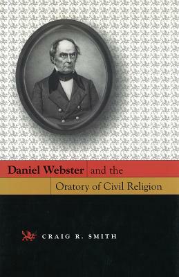 Daniel Webster and the Oratory of Civil Religion by Craig R. Smith