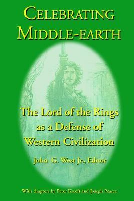 Celebrating Middle-Earth: The Lord of the Rings as a Defense of Western Civilization by Peter Kreeft, John G. West Jr., Joseph Pearce