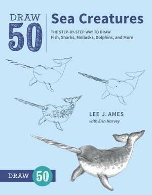 Draw 50 Sea Creatures: The Step-By-Step Way to Draw Fish, Sharks, Mollusks, Dolphins, and More by Erin Harvey, Lee J. Ames