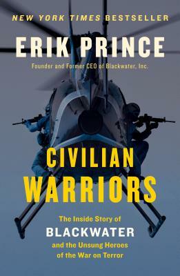 Civilian Warriors: The Inside Story of Blackwater and the Unsung Heroes of the War on Terror by Erik Prince