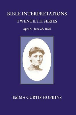 Bible Interpretation Twentieth Series April 5 - June 28, 1896 by Emma Curtis Hopkins