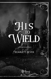 His to Wield by Scarlett Reyes