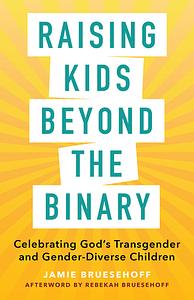 Raising Kids Beyond the Binary: Celebrating God's Transgender and Gender-Diverse Chlidren by Jamie Bruesehoff