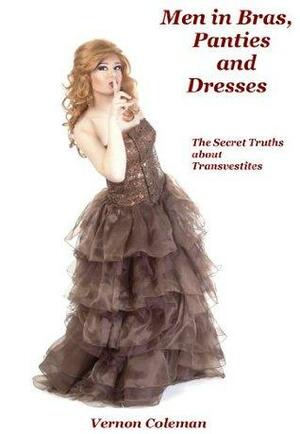 Men in Bras, Panties and Dresses: The Secret Truths About Transvestites by Vernon Coleman