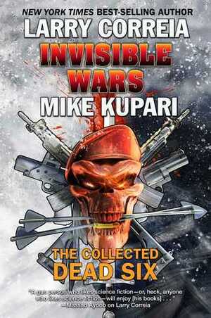 Invisible Wars: The Collected Dead Six by Mike Kupari, Larry Correia