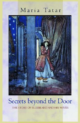 Secrets Beyond the Door: The Story of Bluebeard and His Wives by Maria Tatar