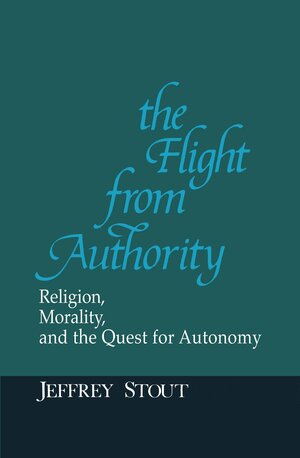 Flight from Authority: Religion, Morality, and the Quest for Autonomy by Jeffrey L. Stout