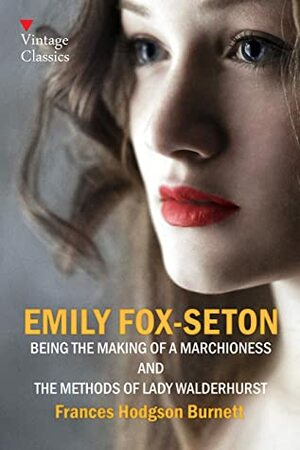 EMILY FOX-SETON : BEING THE MAKING OF A MARCHIONESS AND THE METHODS OF LADY WALDERHURST: Annotated Edition by Frances Hodgson Burnett
