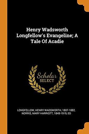 Henry Wadsworth Longfellow's Evangeline; A Tale Of Acadie by Henry Wadsworth Longfellow, Henry Wadsworth Longfellow, Mary Harriott Norris