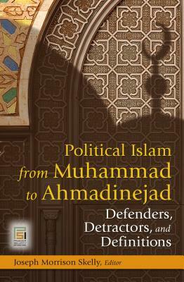 Political Islam from Muhammad to Ahmadinejad: Defenders, Detractors, and Definitions by 