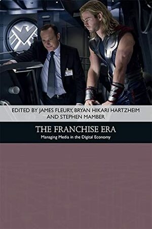 The Franchise Era: Managing Media in the Digital Economy by Heather Lea Birdsall, Alexander Champlin, Monica Sandler, Jennifer Gillan, Matthew Thomas Payne, Daniel Herbert, Rayna Denison, Andreas Rauscher, Stephen Mamber, Brian Ruh, Bryan Hikari Hartzheim, Derek Johnson, James Fleury