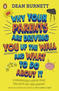 Why Your Parents Are Driving You Up the Wall and What To Do About It: THE BOOK EVERY TEENAGER NEEDS TO READ by Dean Burnett