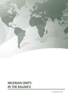 Nigerian Unity: In The Balance by U. S. Army War College