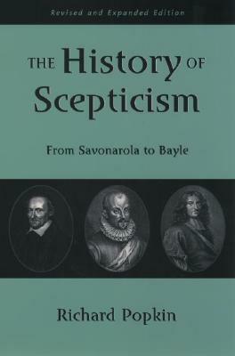 The History of Scepticism: From Savonarola to Bayle by Richard H. Popkin