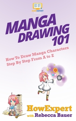 Manga Drawing 101: How To Draw Manga Characters Step By Step From A to Z by Rebecca Bauer, Howexpert