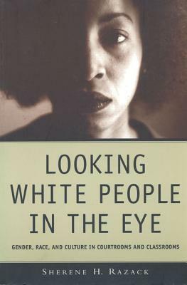 Looking White People in the Eye: Gender, Race, and Culture in Courtrooms and Classrooms by Sherene Razack