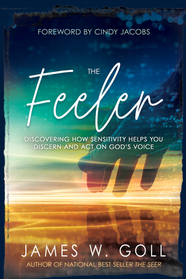 The Feeler: Discovering How Sensitivity Helps You Discern and Act on God's Voice by James W. Goll
