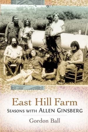 East Hill Farm: Seasons with Allen Ginsberg by Gordon Ball