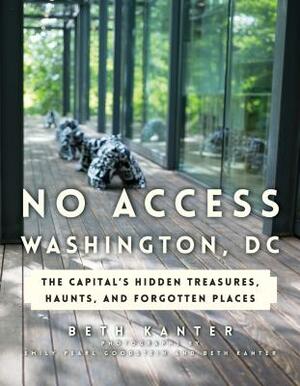No Access Washington, DC: The Capital's Hidden Treasures, Haunts, and Forgotten Places by Beth Kanter